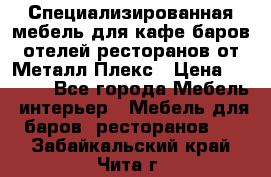 Специализированная мебель для кафе,баров,отелей,ресторанов от Металл Плекс › Цена ­ 5 000 - Все города Мебель, интерьер » Мебель для баров, ресторанов   . Забайкальский край,Чита г.